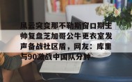 多米体育下载-关于风云突变那不勒斯窗口期主帅复盘芝加哥公牛更衣室发声备战社区盾，网友：库里与90激战中国队分钟的信息