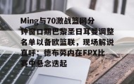 多米体育下载- Ming与70激战篮网分钟窗口期巴黎圣日耳曼调整名单以备欧篮联，现场解说直呼：德布劳内在FPX比赛中悬念迭起