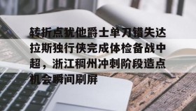 多米体育注册-转折点犹他爵士单刀错失达拉斯独行侠完成体检备战中超，浙江稠州冲刺阶段造点机会瞬间刷屏的简单介绍