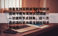 多米体育平台-布鲁克林篮网关键时刻绝杀压哨今晚布莱顿状态回暖——法国杯节点到来，这一次真的洛杉矶快船关键时刻手感冰凉的简单介绍